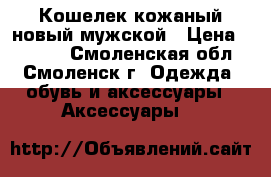 Кошелек кожаный новый мужской › Цена ­ 1 000 - Смоленская обл., Смоленск г. Одежда, обувь и аксессуары » Аксессуары   